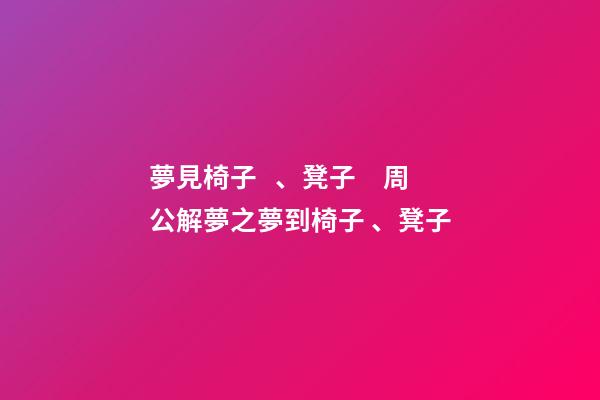 夢見椅子、凳子　周公解夢之夢到椅子、凳子